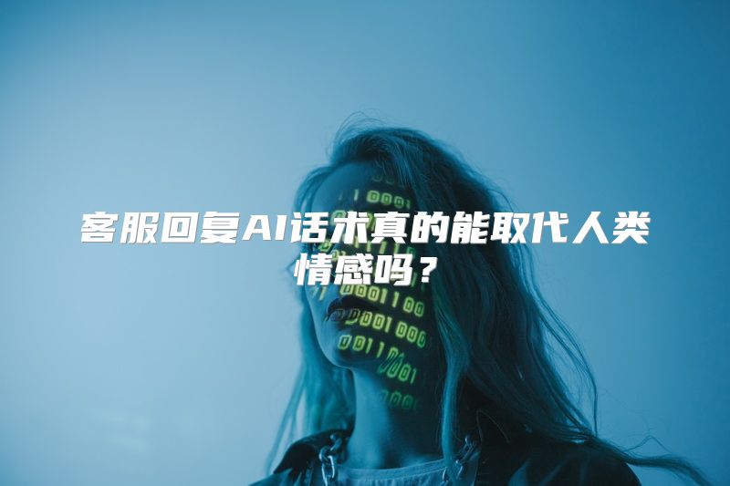 客服回复AI话术真的能取代人类情感吗？