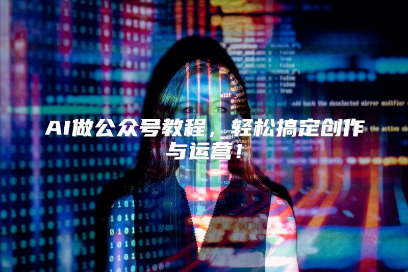 AI做公众号教程，轻松搞定创作与运营！