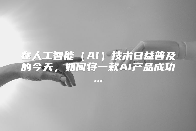 在人工智能（AI）技术日益普及的今天，如何将一款AI产品成功...