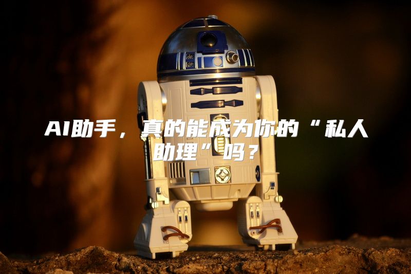 AI助手，真的能成为你的“私人助理”吗？