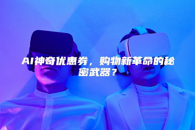 AI神奇优惠券，购物新革命的秘密武器？
