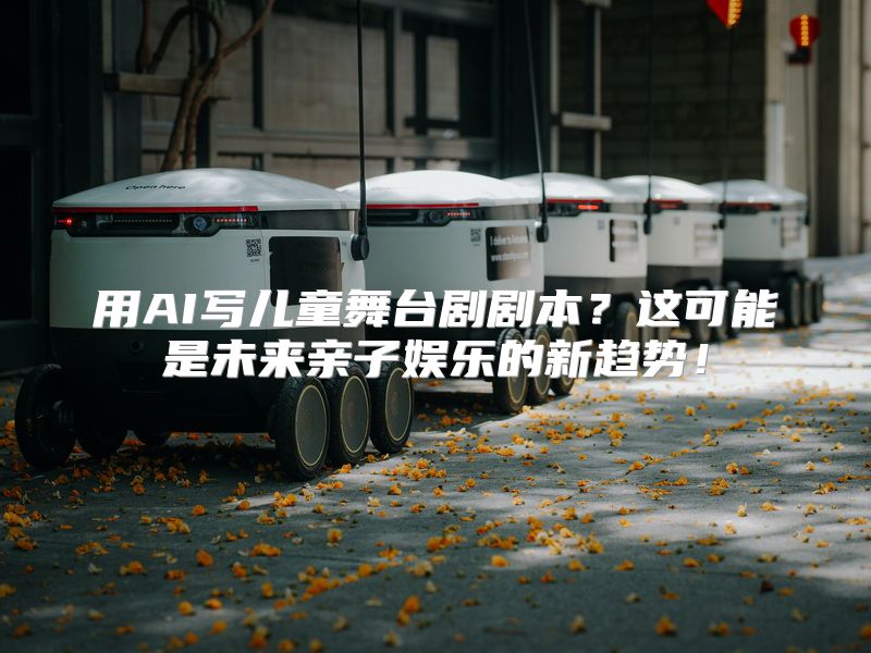 用AI写儿童舞台剧剧本？这可能是未来亲子娱乐的新趋势！