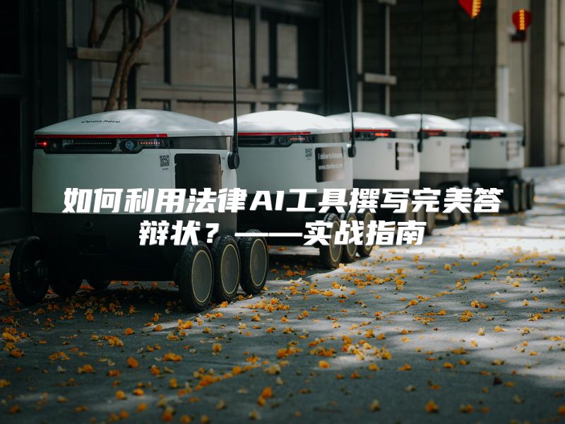 如何利用法律AI工具撰写完美答辩状？——实战指南