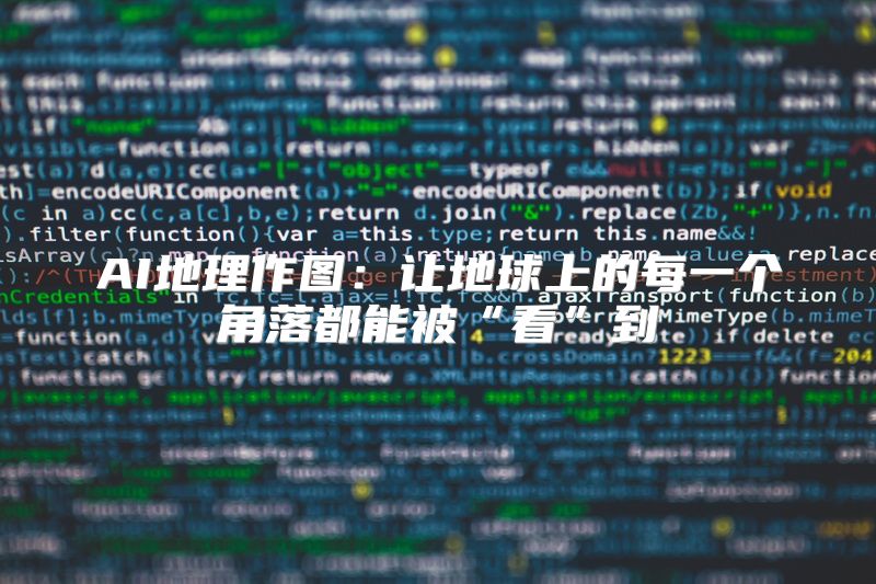 AI地理作图：让地球上的每一个角落都能被“看”到
