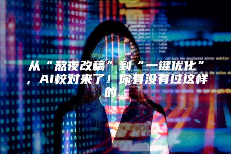 从“熬夜改稿”到“一键优化”，AI校对来了！你有没有过这样的...