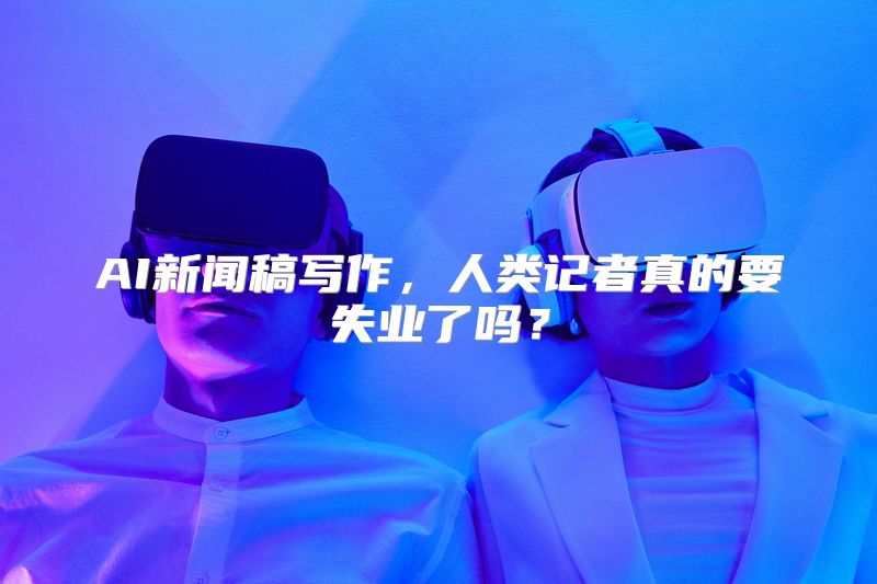 AI新闻稿写作，人类记者真的要失业了吗？