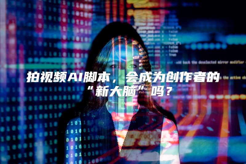 拍视频AI脚本，会成为创作者的“新大脑”吗？