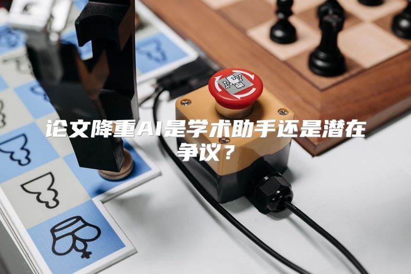 论文降重AI是学术助手还是潜在争议？