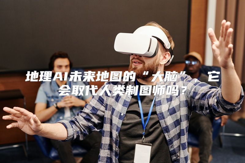 地理AI未来地图的“大脑”，它会取代人类制图师吗？