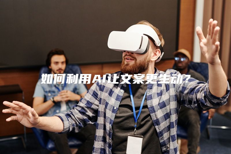 如何利用AI让文案更生动？