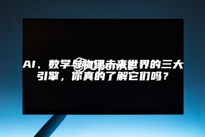 AI、数学与物理未来世界的三大引擎，你真的了解它们吗？