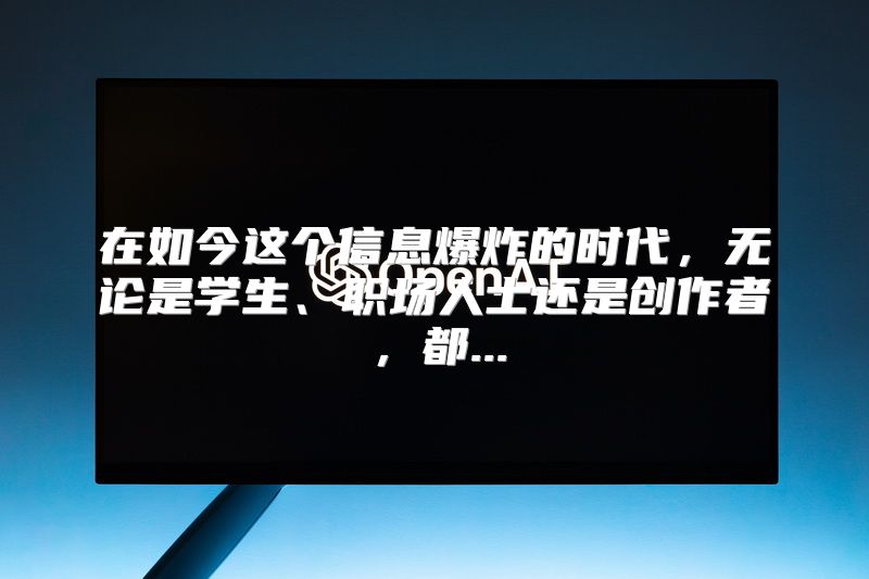 在如今这个信息爆炸的时代，无论是学生、职场人士还是创作者，都...