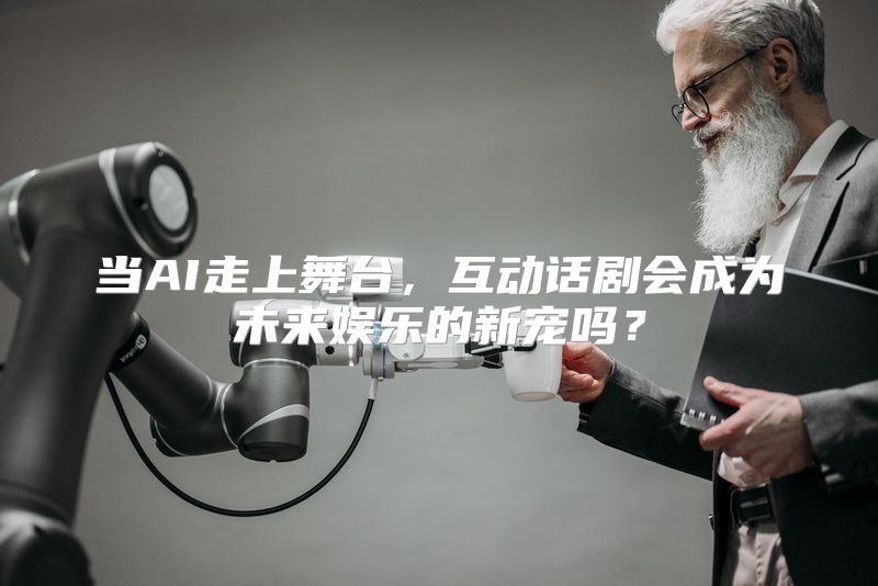 当AI走上舞台，互动话剧会成为未来娱乐的新宠吗？