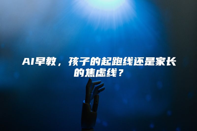 AI早教，孩子的起跑线还是家长的焦虑线？