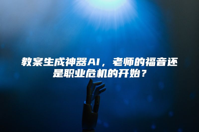 教案生成神器AI，老师的福音还是职业危机的开始？