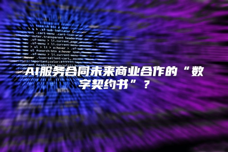 AI服务合同未来商业合作的“数字契约书”？