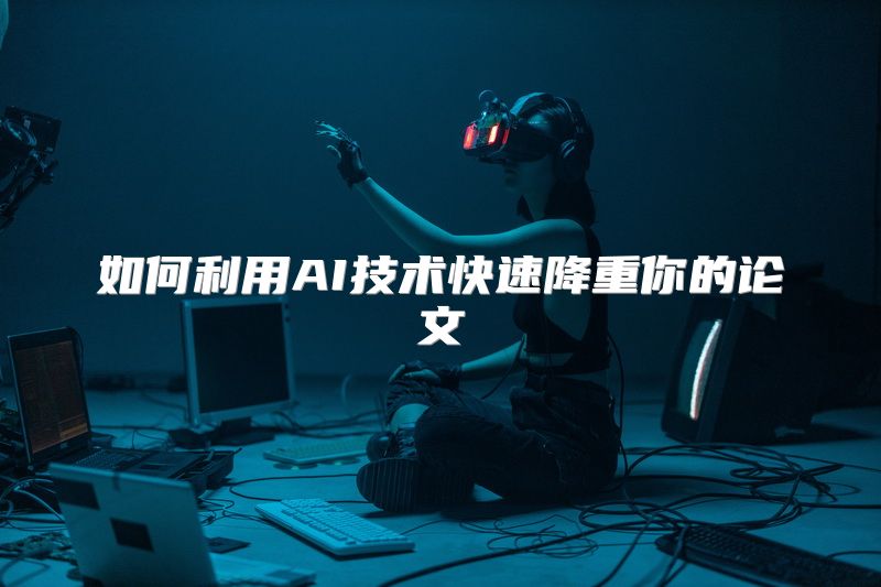 如何利用AI技术快速降重你的论文