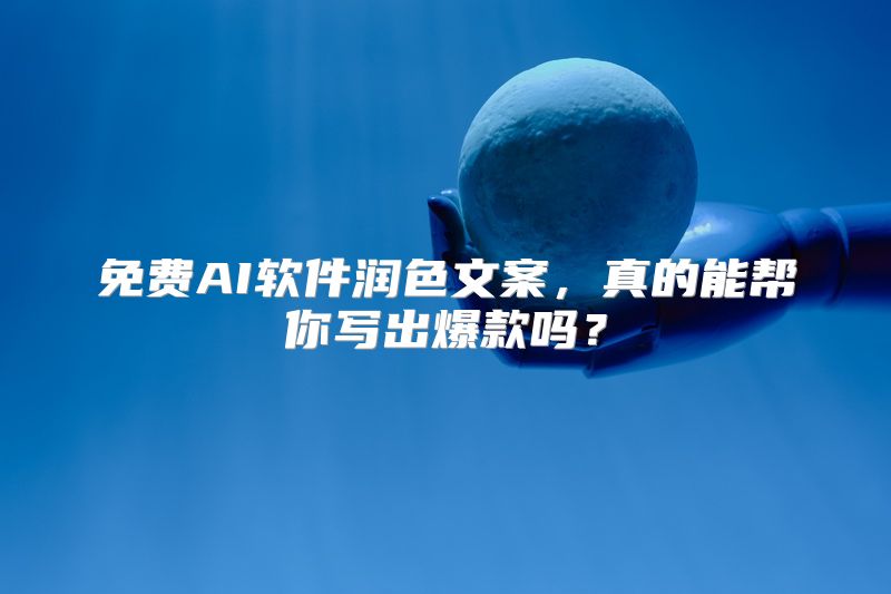 免费AI软件润色文案，真的能帮你写出爆款吗？