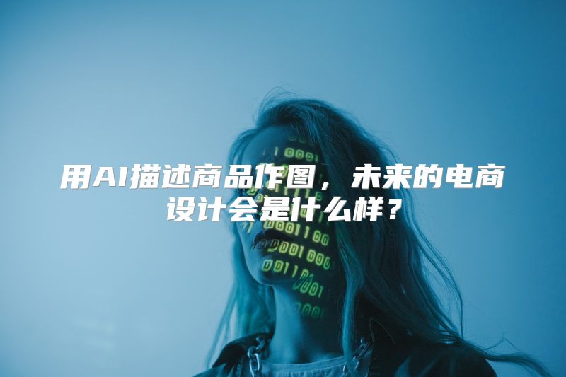 用AI描述商品作图，未来的电商设计会是什么样？