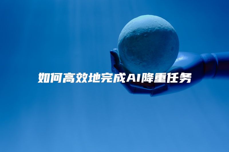 如何高效地完成AI降重任务