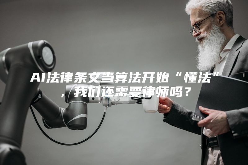 AI法律条文当算法开始“懂法”，我们还需要律师吗？