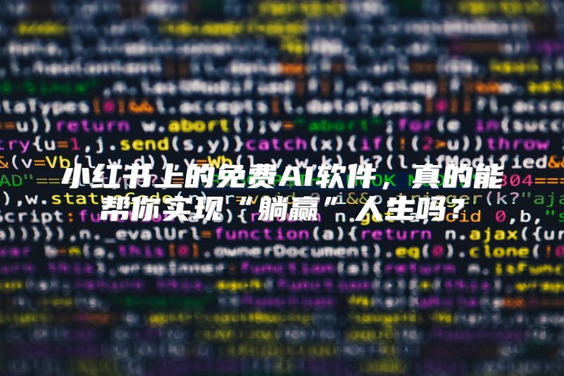 小红书上的免费AI软件，真的能帮你实现“躺赢”人生吗？
