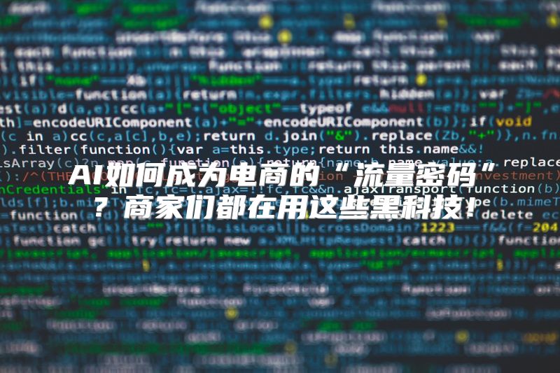 AI如何成为电商的“流量密码”？商家们都在用这些黑科技！