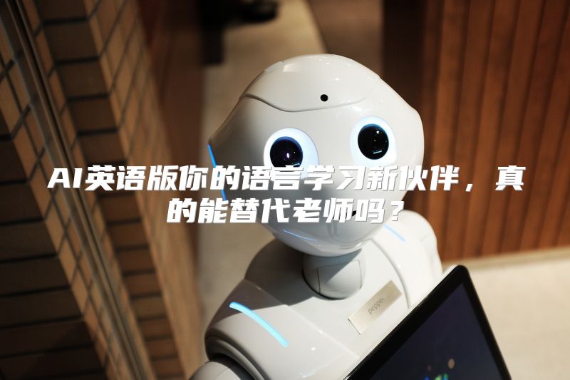 AI英语版你的语言学习新伙伴，真的能替代老师吗？