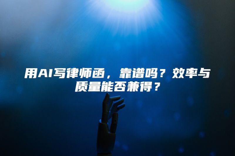 用AI写律师函，靠谱吗？效率与质量能否兼得？