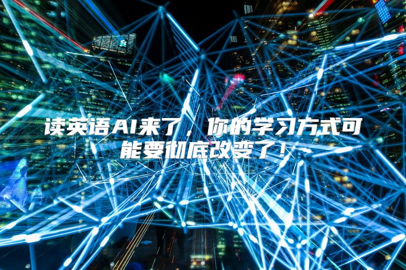读英语AI来了，你的学习方式可能要彻底改变了！