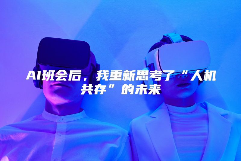 AI班会后，我重新思考了“人机共存”的未来