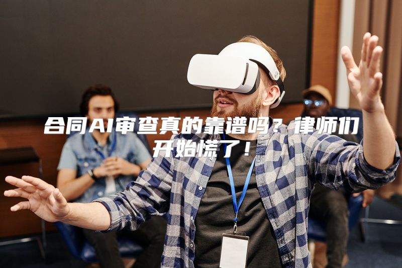 合同AI审查真的靠谱吗？律师们开始慌了！