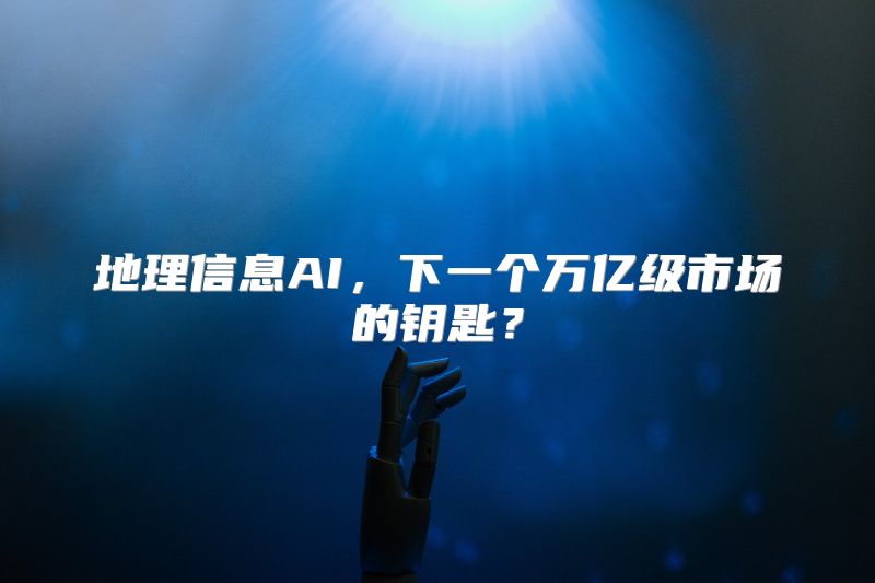 地理信息AI，下一个万亿级市场的钥匙？