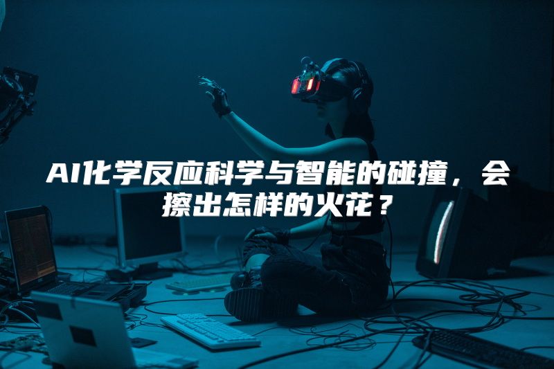 AI化学反应科学与智能的碰撞，会擦出怎样的火花？