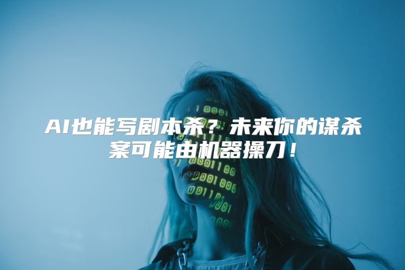 AI也能写剧本杀？未来你的谋杀案可能由机器操刀！