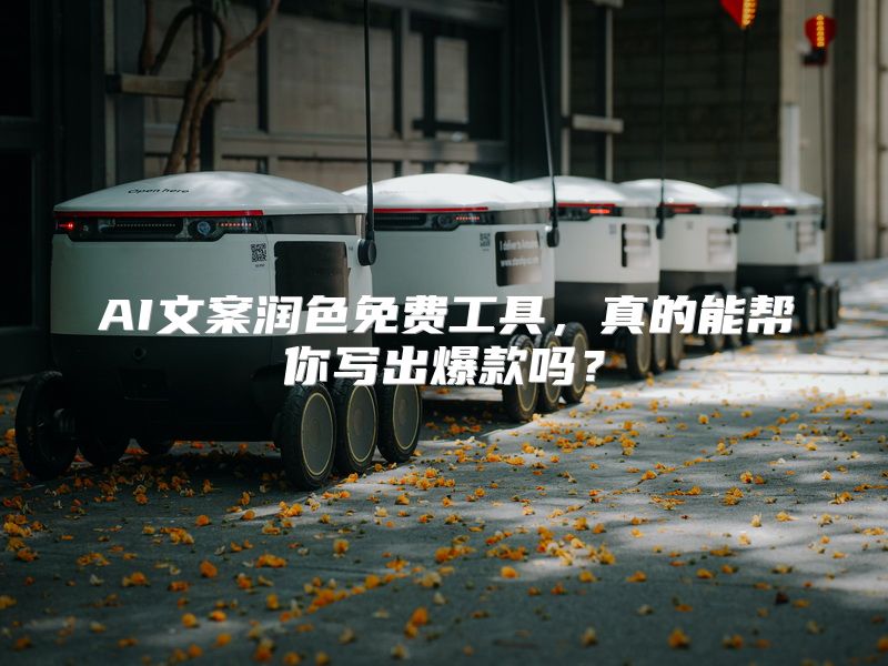 AI文案润色免费工具，真的能帮你写出爆款吗？