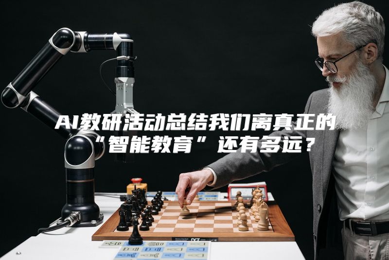 AI教研活动总结我们离真正的“智能教育”还有多远？