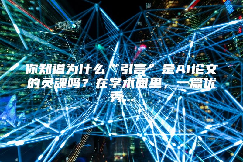你知道为什么“引言”是AI论文的灵魂吗？在学术圈里，一篇优秀...