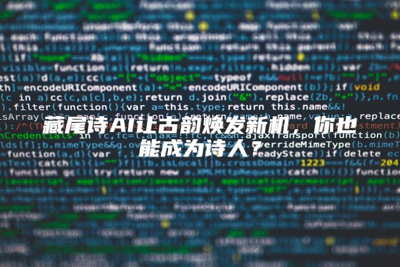 藏尾诗AI让古韵焕发新机，你也能成为诗人？