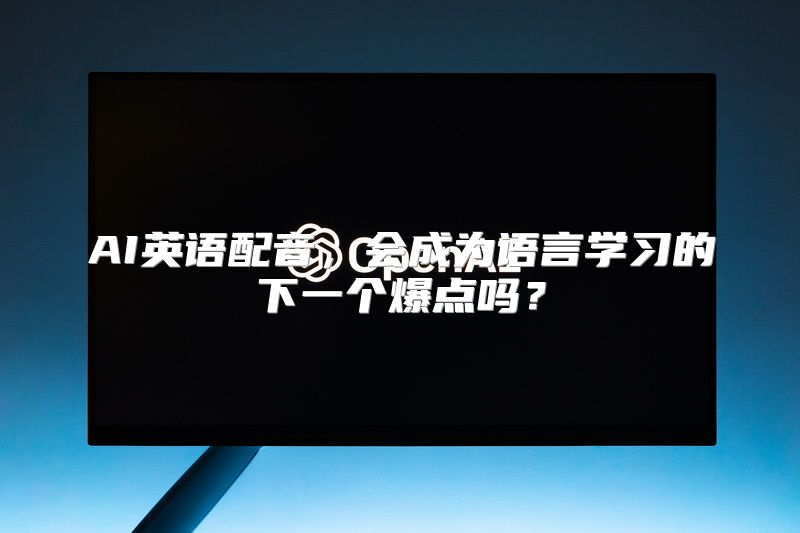 AI英语配音，会成为语言学习的下一个爆点吗？