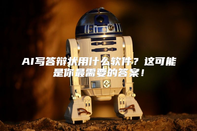 AI写答辩状用什么软件？这可能是你最需要的答案！