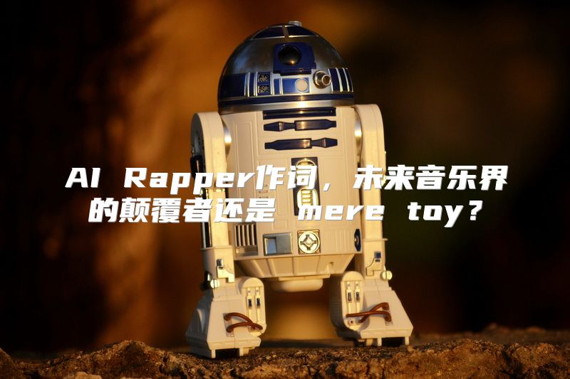 AI Rapper作词，未来音乐界的颠覆者还是 mere toy？