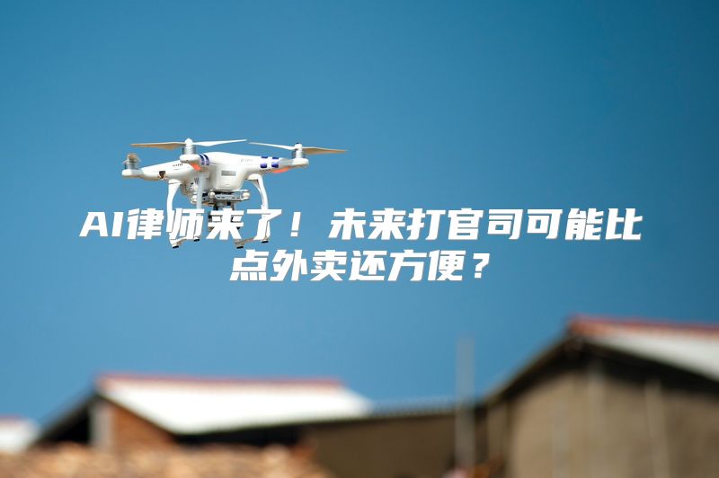 AI律师来了！未来打官司可能比点外卖还方便？