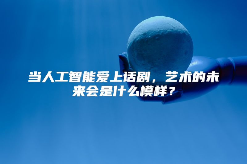 当人工智能爱上话剧，艺术的未来会是什么模样？