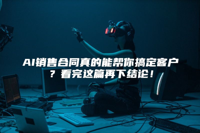 AI销售合同真的能帮你搞定客户？看完这篇再下结论！