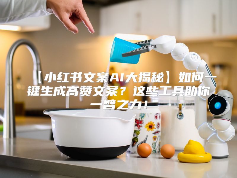 【小红书文案AI大揭秘】如何一键生成高赞文案？这些工具助你一臂之力！