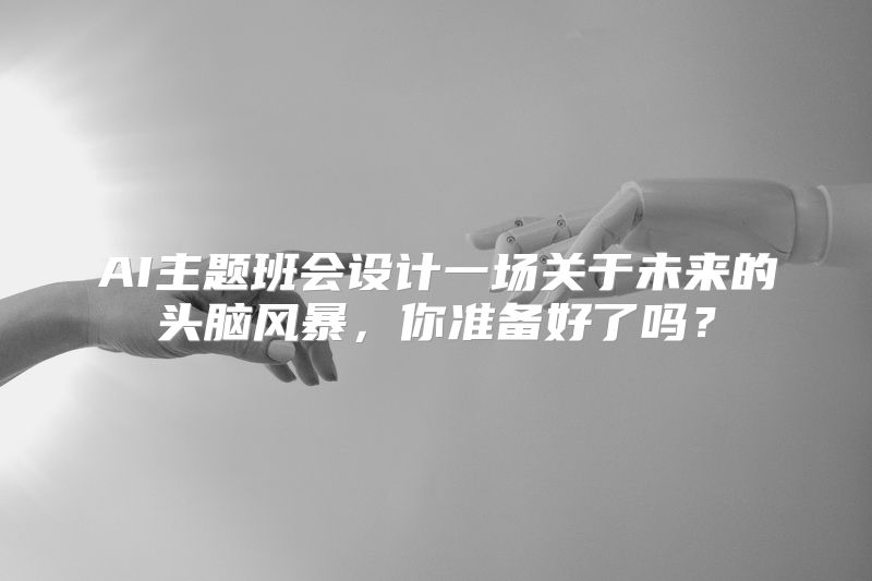 AI主题班会设计一场关于未来的头脑风暴，你准备好了吗？