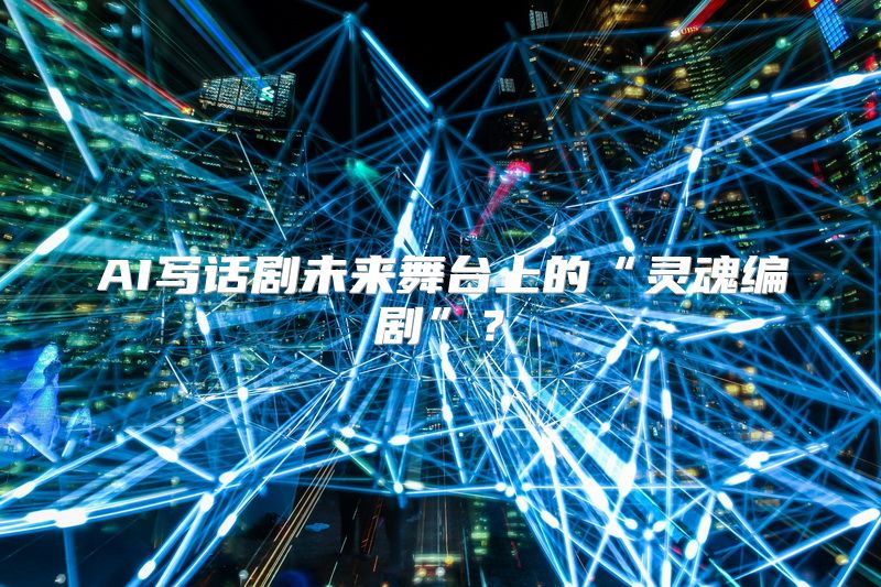AI写话剧未来舞台上的“灵魂编剧”？