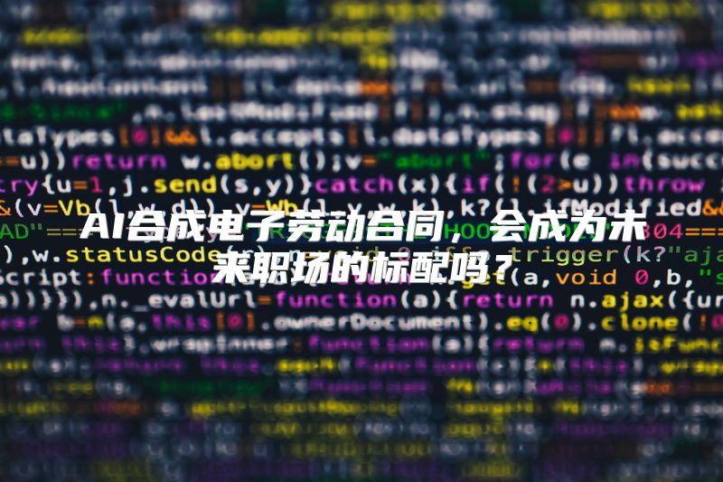 AI合成电子劳动合同，会成为未来职场的标配吗？