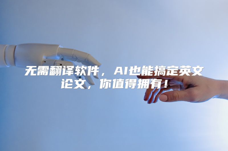 无需翻译软件，AI也能搞定英文论文，你值得拥有！
